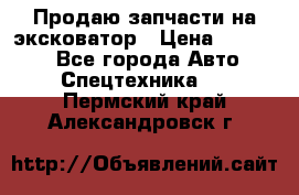 Продаю запчасти на эксковатор › Цена ­ 10 000 - Все города Авто » Спецтехника   . Пермский край,Александровск г.